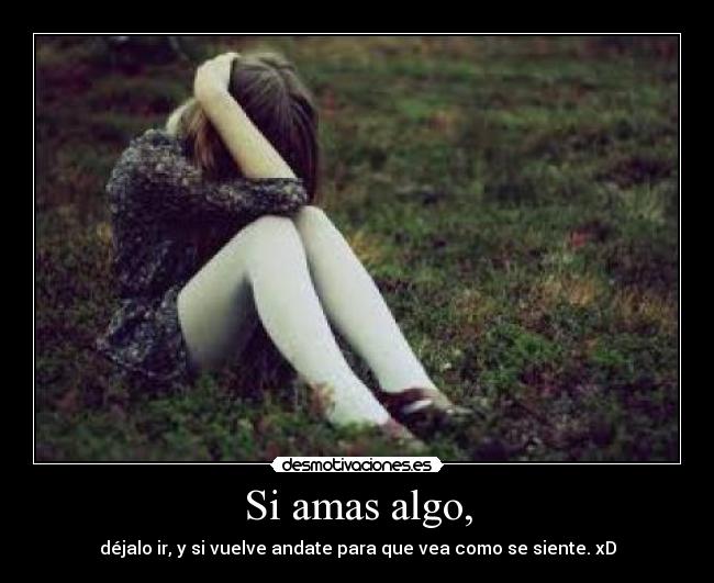 Si amas algo, -