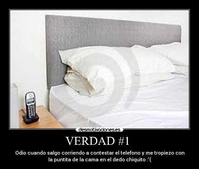 VERDAD #1  - Odio cuando salgo corriendo a contestar el telefono y me tropiezo con
la puntita de la cama en el dedo chiquito :(