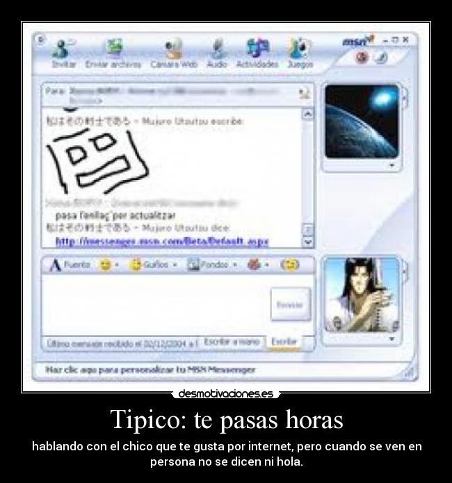 Tipico: te pasas horas - hablando con el chico que te gusta por internet, pero cuando se ven en
persona no se dicen ni hola.