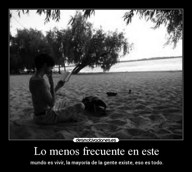 Lo menos frecuente en este -  mundo es vivir, la mayoría de la gente existe, eso es todo.