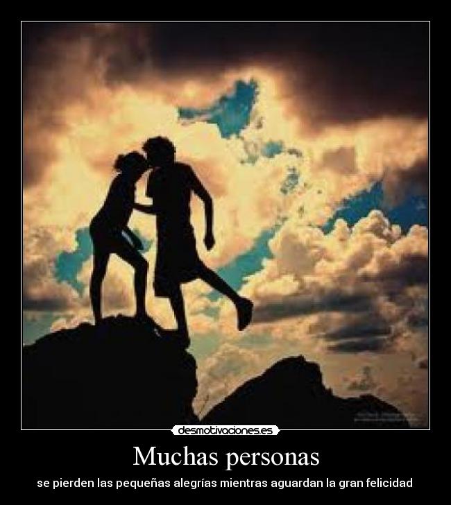 Muchas personas - se pierden las pequeñas alegrías mientras aguardan la gran felicidad