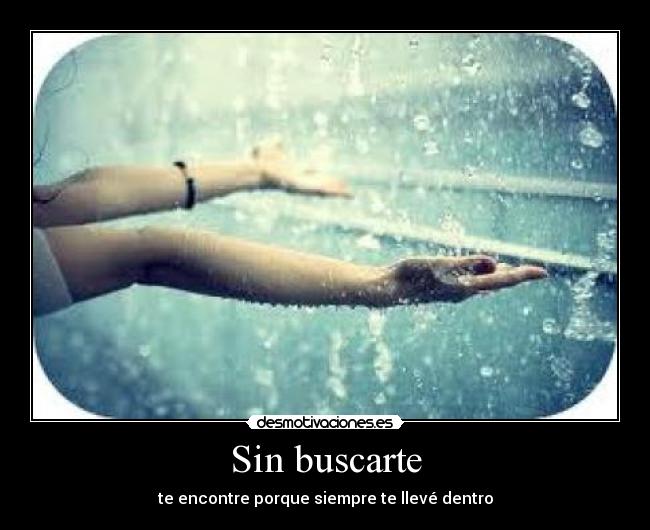 Sin buscarte - te encontre porque siempre te llevé dentro