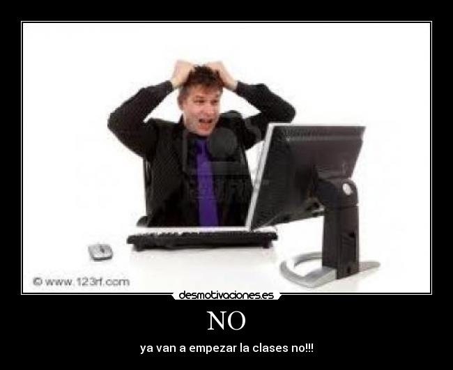NO - ya van a empezar la clases no!!!