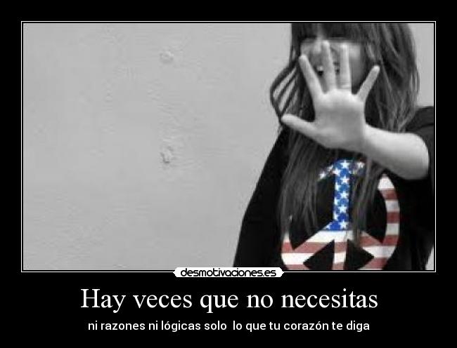 Hay veces que no necesitas - ni razones ni lógicas solo lo que tu corazón te diga