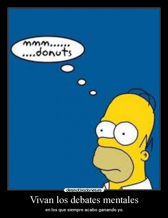 Vivan los debates mentales - en los que siempre acabo ganando yo.