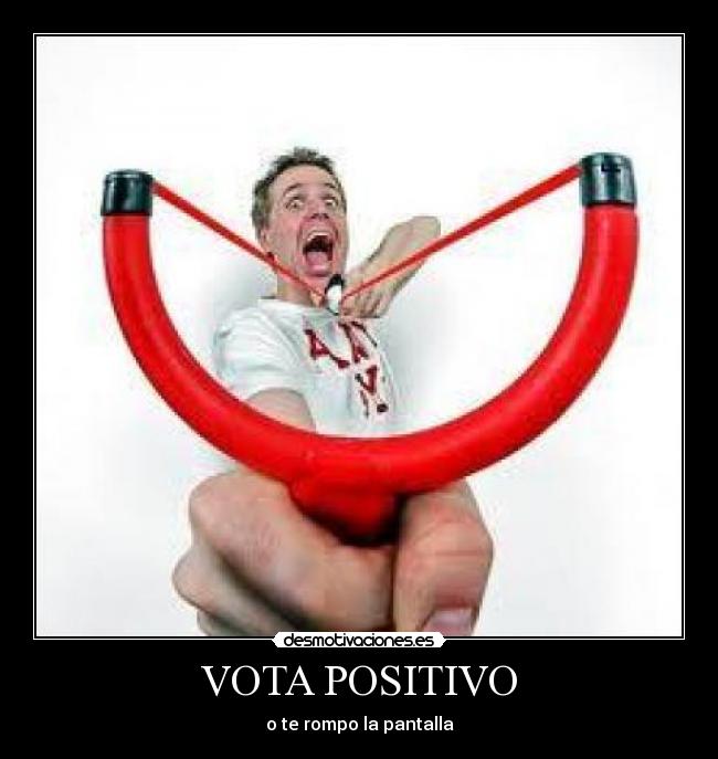 VOTA POSITIVO - o te rompo la pantalla
