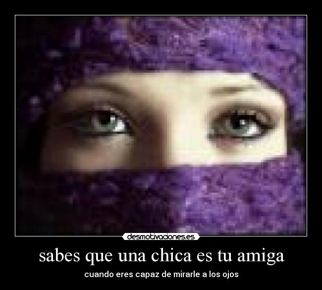 sabes que una chica es tu amiga - cuando eres capaz de mirarle a los ojos