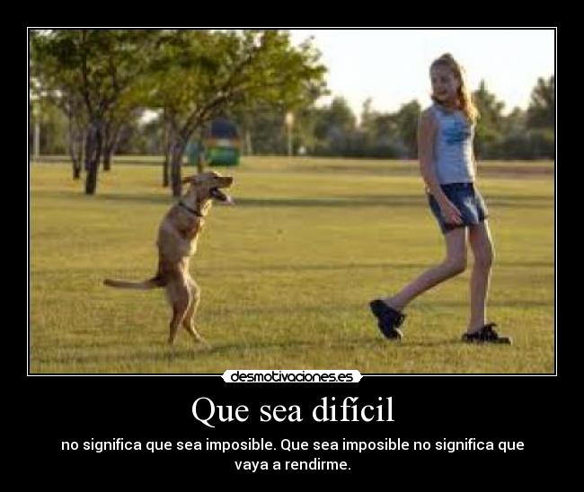 Que sea difícil - no significa que sea imposible. Que sea imposible no significa que vaya a rendirme.