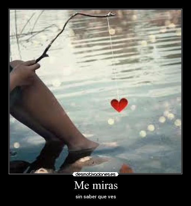 Me miras - sin saber que ves