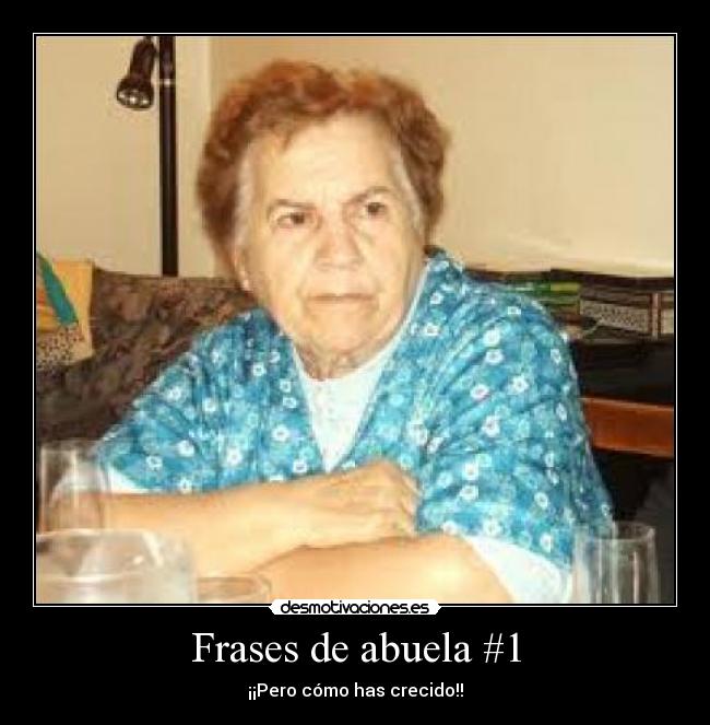 Frases de abuela #1 - ¡¡Pero cómo has crecido!!