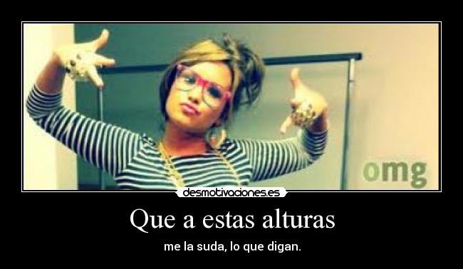 Que a estas alturas - me la suda, lo que digan.