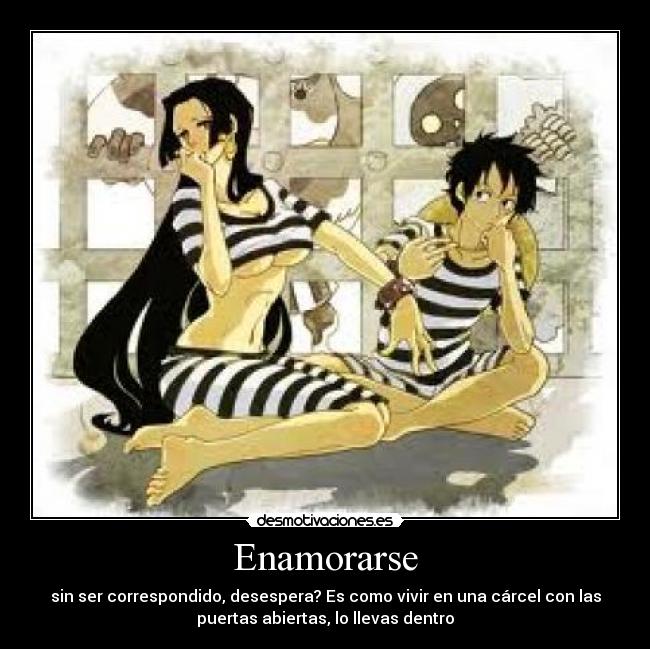 Enamorarse - sin ser correspondido, desespera? Es como vivir en una cárcel con las
puertas abiertas, lo llevas dentro