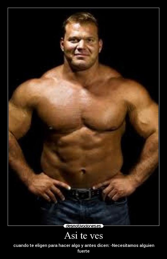Asi te ves - cuando te eligen para hacer algo y antes dicen: -Necesitamos alguien fuerte