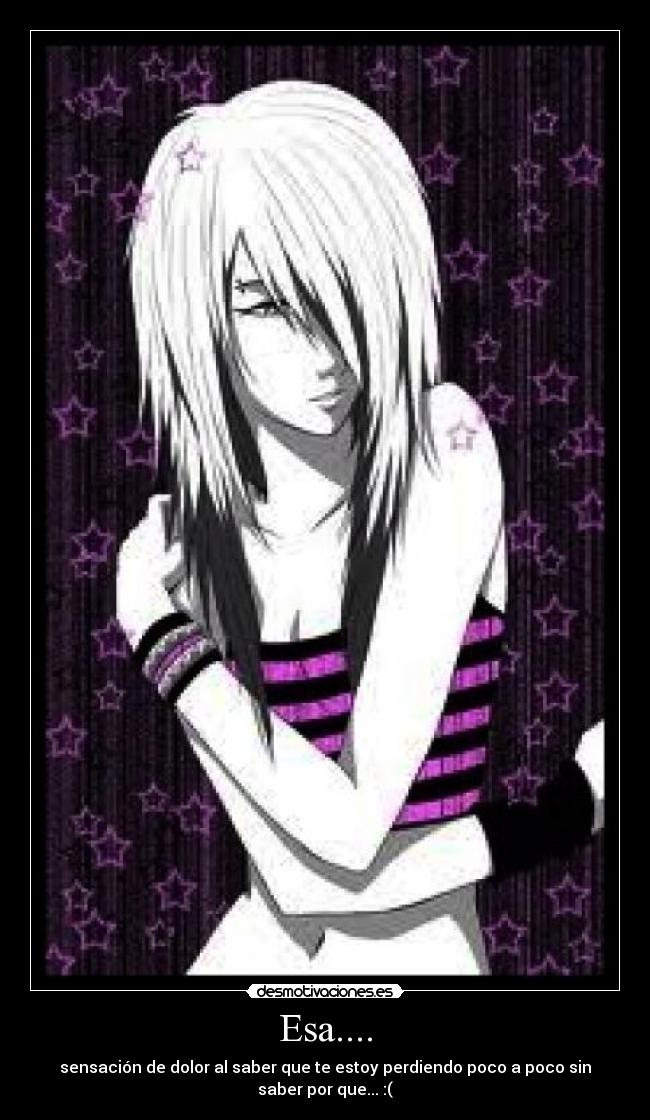 Esa.... - sensación de dolor al saber que te estoy perdiendo poco a poco sin saber por que... :(