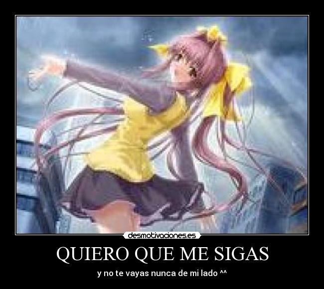 QUIERO QUE ME SIGAS - y no te vayas nunca de mi lado ^^