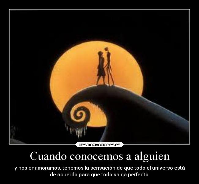 Cuando conocemos a alguien - y nos enamoramos, tenemos la sensación de que todo el universo está
de acuerdo para que todo salga perfecto.