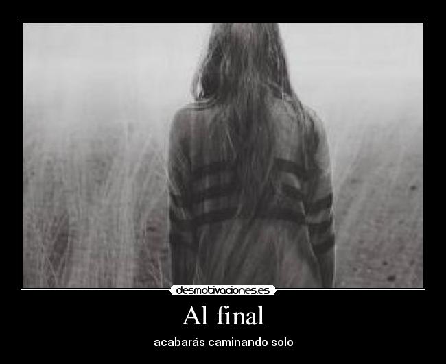 Al final - acabarás caminando solo