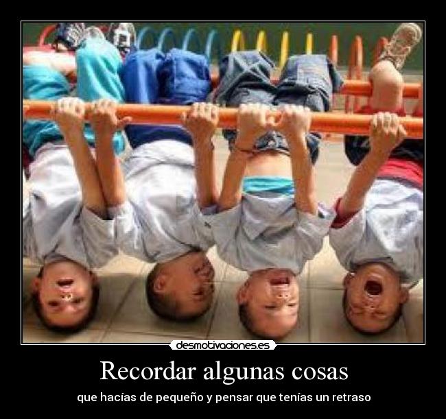 Recordar algunas cosas - que hacías de pequeño y pensar que tenías un retraso