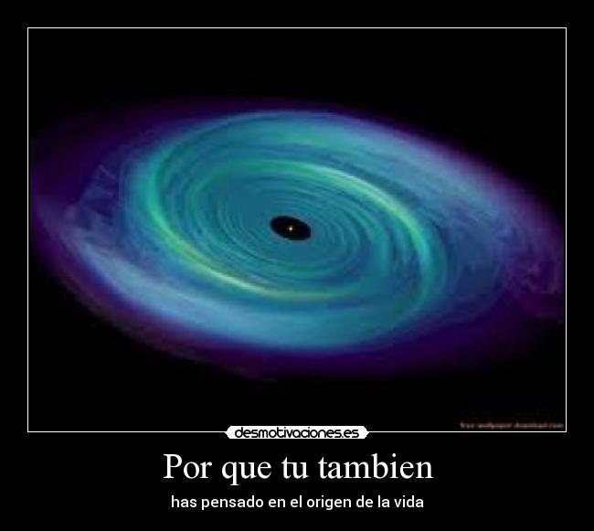 Por que tu tambien - has pensado en el origen de la vida