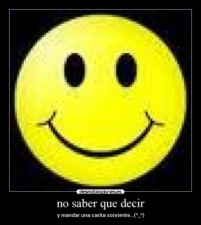 no saber que decir - y mandar una carita sonriente...(^_^)