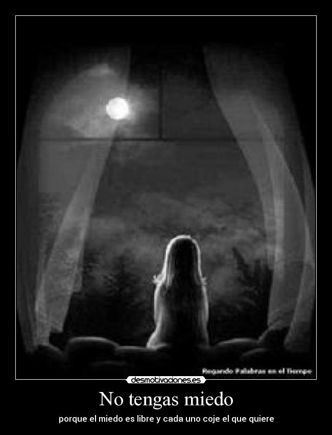 No tengas miedo - porque el miedo es libre y cada uno coje el que quiere