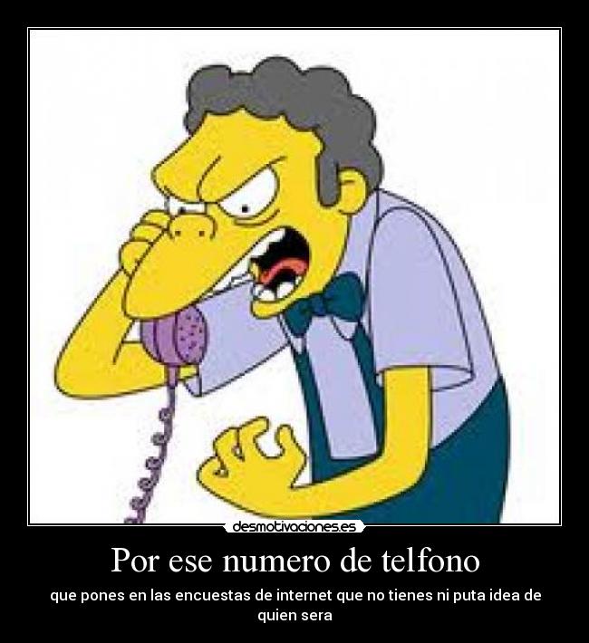 Por ese numero de telfono - que pones en las encuestas de internet que no tienes ni puta idea de quien sera