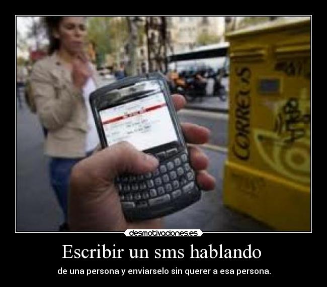Escribir un sms hablando - de una persona y enviarselo sin querer a esa persona.