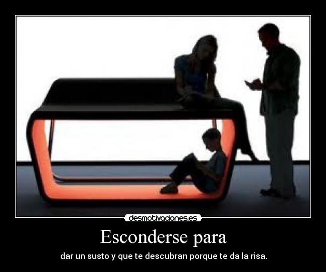 Esconderse para - dar un susto y que te descubran porque te da la risa.