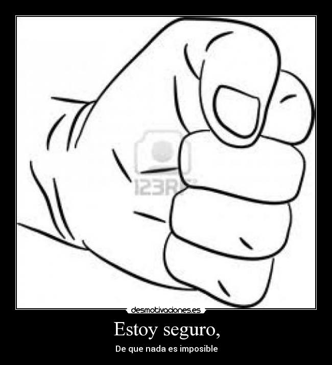 Estoy seguro, - De que nada es imposible