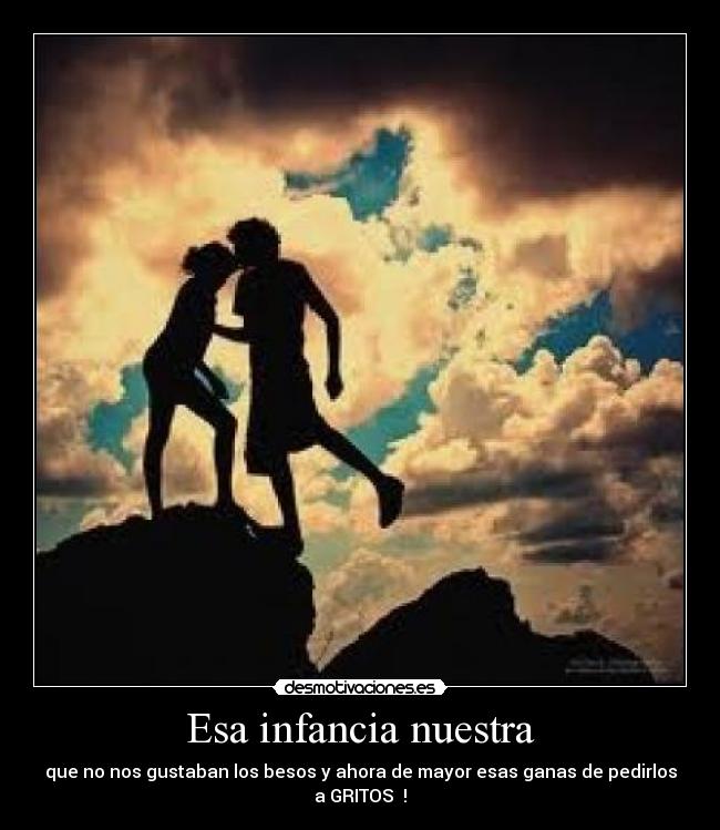 Esa infancia nuestra - que no nos gustaban los besos y ahora de mayor esas ganas de pedirlos a GRITOS  !