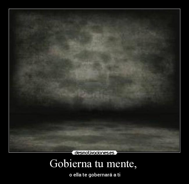 Gobierna tu mente, - o ella te gobernará a ti