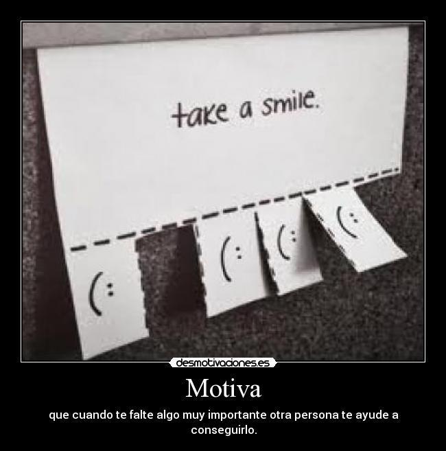 Motiva - que cuando te falte algo muy importante otra persona te ayude a conseguirlo.