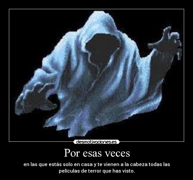 Por esas veces - en las que estás solo en casa y te vienen a la cabeza todas las
películas de terror que has visto.