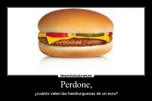 Perdone, - ¿cuánto valen las hamburguesas de un euro?