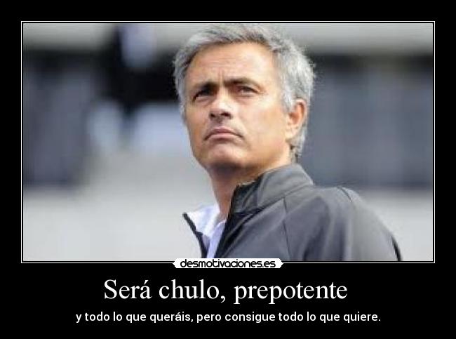 Será chulo, prepotente - y todo lo que queráis, pero consigue todo lo que quiere.