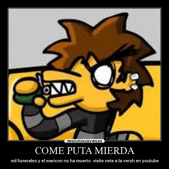COME PUTA MIERDA - mil funerales y el maricon no ha muerto  visite vete a la versh en youtube