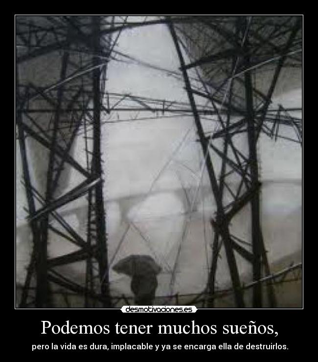 Podemos tener muchos sueños, -  pero la vida es dura, implacable y ya se encarga ella de destruirlos.