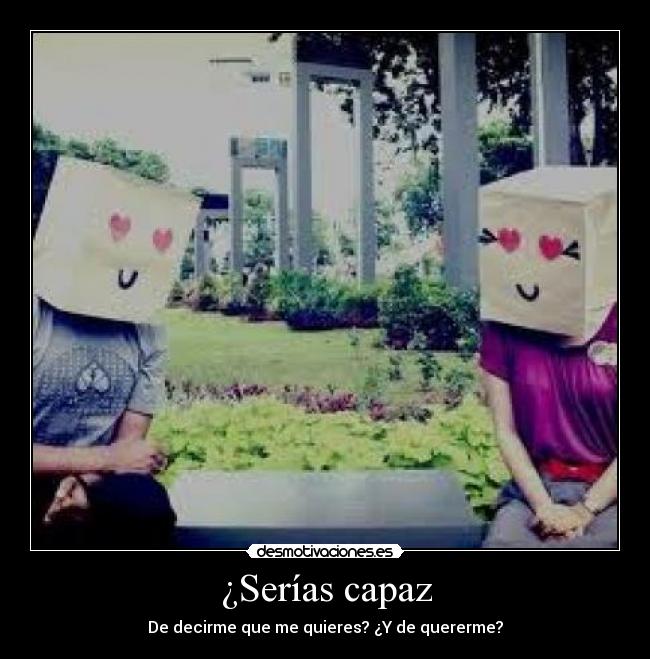 ¿Serías capaz - De decirme que me quieres? ¿Y de quererme?