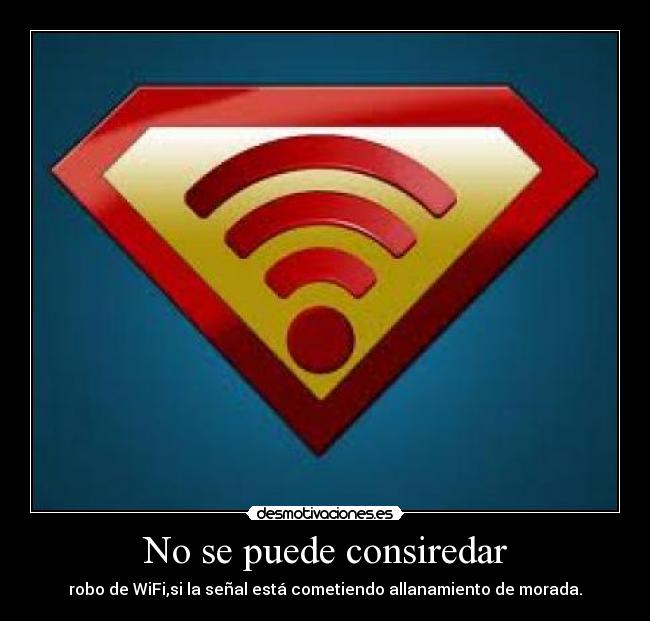 No se puede consiredar - robo de WiFi,si la señal está cometiendo allanamiento de morada.