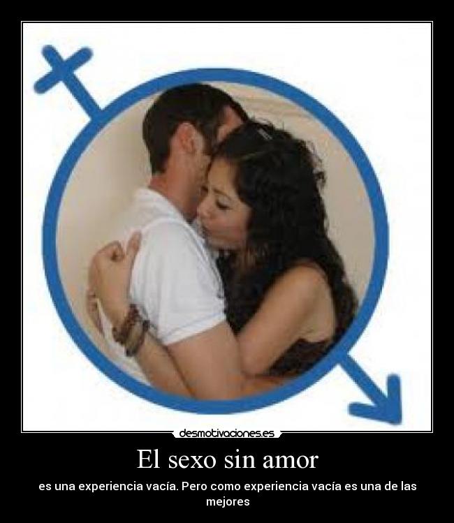 El sexo sin amor - es una experiencia vacía. Pero como experiencia vacía es una de las mejores