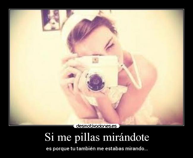 Si me pillas mirándote -