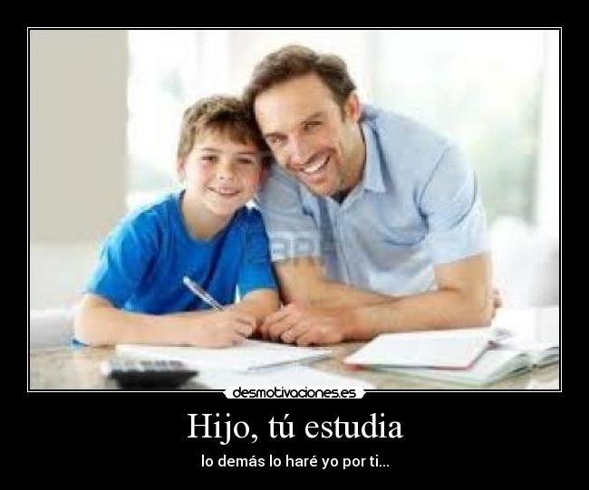 Hijo, tú estudia -