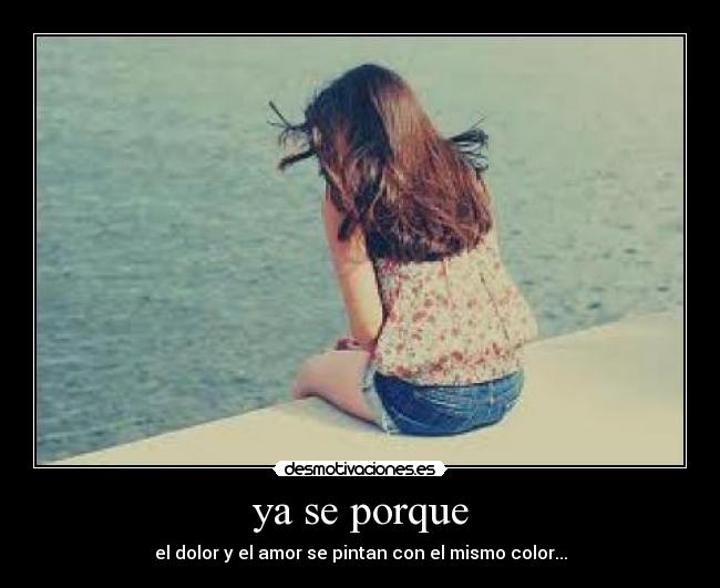 ya se porque - el dolor y el amor se pintan con el mismo color...
