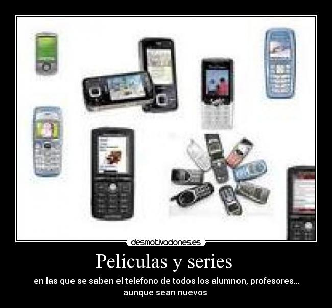 Peliculas y series  - en las que se saben el telefono de todos los alumnon, profesores...
aunque sean nuevos 