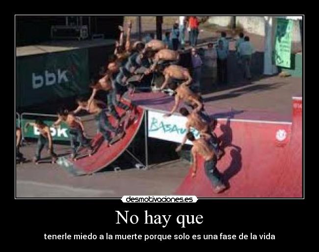 No hay que - tenerle miedo a la muerte porque solo es una fase de la vida