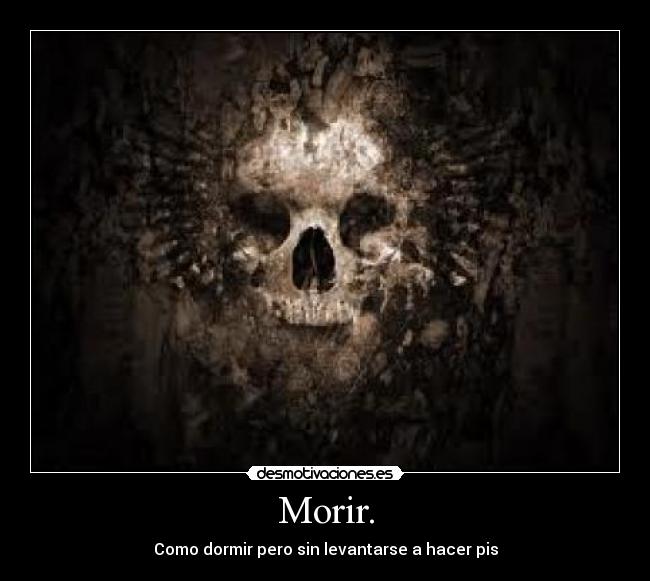 Morir. - Como dormir pero sin levantarse a hacer pis