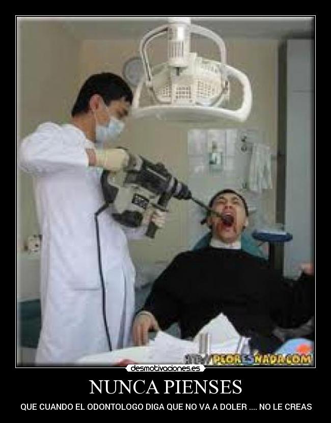 NUNCA PIENSES - QUE CUANDO EL ODONTOLOGO DIGA QUE NO VA A DOLER .... NO LE CREAS