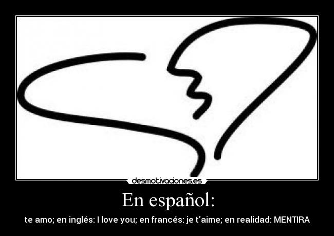En español: - te amo; en inglés: I love you; en francés: je taime; en realidad: MENTIRA