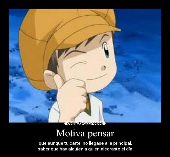 Motiva pensar - que aunque tu cartel no llegase a la principal,
saber que hay alguien a quien alegraste el día