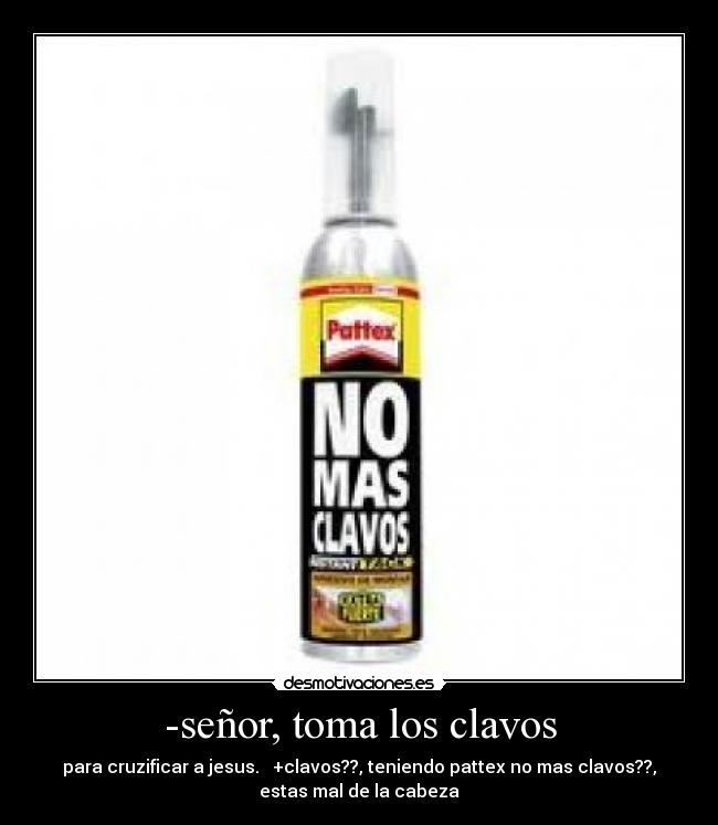 -señor, toma los clavos -